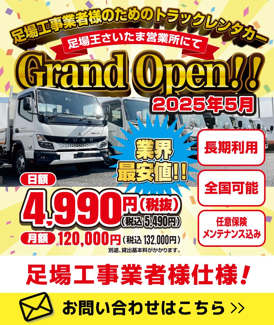 足場工事業者様のためのトラックレンタカー！足場王埼玉営業所にて2025年5月よりGrand Open!! 業界最安値!!日額4,990円(税別) 月額120,000円 別途、貸出基本料がかかります。